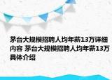 茅臺大規(guī)模招聘人均年薪13萬詳細(xì)內(nèi)容 茅臺大規(guī)模招聘人均年薪13萬具體介紹