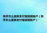 快手怎么更換支付寶提現(xiàn)賬戶（快手怎么更換支付寶提現(xiàn)賬戶）