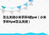 怎么關閉小米手環(huán)6的pai（小米手環(huán)6pai怎么關閉）