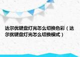 達(dá)爾優(yōu)鍵盤燈光怎么切換色彩（達(dá)爾優(yōu)鍵盤燈光怎么切換模式）