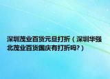 深圳茂業(yè)百貨元旦打折（深圳華強(qiáng)北茂業(yè)百貨國(guó)慶有打折嗎?）