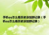 手機qq怎么看歷史添加群記錄（手機qq怎么看歷史添加群記錄）