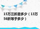 15萬三折是多少（13萬56折等于多少）