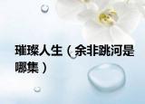 璀璨人生（余非跳河是哪集）