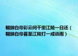 朝辭白帝彩云間千里江陵一日還（朝辭白帝暮至江陵打一成語(yǔ)雨）