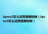 iqoou3怎么設(shè)置熄屏?xí)r鐘（iqoou3怎么設(shè)置熄屏?xí)r鐘）