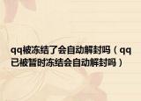 qq被凍結(jié)了會自動(dòng)解封嗎（qq已被暫時(shí)凍結(jié)會自動(dòng)解封嗎）
