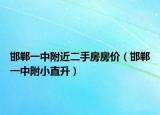 邯鄲一中附近二手房房?jī)r(jià)（邯鄲一中附小直升）