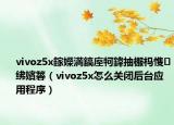 vivoz5x鎵嬫満鎬庢牱鍏抽棴榪愯紼嬪簭（vivoz5x怎么關(guān)閉后臺應(yīng)用程序）