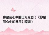 你是我心中的日月光芒（《你是我心中的日月》歌詞）