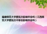 福建師范大學(xué)素拓分影響畢業(yè)嗎（江西師范大學(xué)素拓分不夠會(huì)影響畢業(yè)嗎）