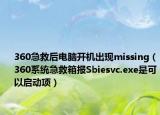 360急救后電腦開機出現(xiàn)missing（360系統(tǒng)急救箱報Sbiesvc.exe是可以啟動項）