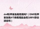 dnf機(jī)甲章魚靴有用嗎?（DNF機(jī)甲章魚靴4個(gè)換著用能全程100%移動(dòng)速度嗎）