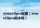 vivos10pro配置（vivos10pro防水嗎）
