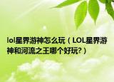 lol星界游神怎么玩（LOL星界游神和河流之王哪個(gè)好玩?）