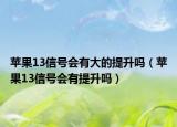 蘋果13信號(hào)會(huì)有大的提升嗎（蘋果13信號(hào)會(huì)有提升嗎）