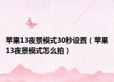 蘋果13夜景模式30秒設置（蘋果13夜景模式怎么拍）