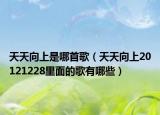 天天向上是哪首歌（天天向上20121228里面的歌有哪些）