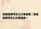 微信視頻號怎么分享鏈接（微信視頻號怎么分享鏈接）
