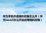 華為手機開啟相機權(quán)限怎么開（華為nova5怎么開啟應(yīng)用相機權(quán)限）