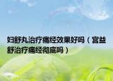 婦舒丸治療痛經(jīng)效果好嗎（宮益舒治療痛經(jīng)徹底嗎）
