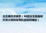 女生做外賣(mài)騎手（90后女生拒絕和外賣(mài)小哥拼車(chē)司機(jī)是如何做的）