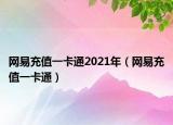 網(wǎng)易充值一卡通2021年（網(wǎng)易充值一卡通）