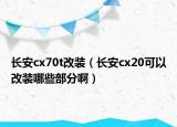 長(zhǎng)安cx70t改裝（長(zhǎng)安cx20可以改裝哪些部分?。? /></span></a>
                        <h2><a href=