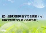 把qq回收站照片刪了怎么恢復(fù)（qq回收站照片永久刪了怎么恢復(fù)）