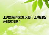 上海到揚(yáng)州旅游攻略（上海到揚(yáng)州旅游攻略）