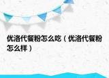 優(yōu)洛代餐粉怎么吃（優(yōu)洛代餐粉怎么樣）