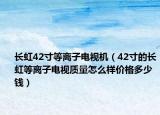 長虹42寸等離子電視機（42寸的長虹等離子電視質量怎么樣價格多少錢）