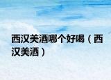 西漢美酒哪個(gè)好喝（西漢美酒）