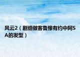 風(fēng)云2（劇組做客魯豫有約中阿SA的發(fā)型）