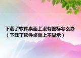 下載了軟件桌面上沒有圖標怎么辦（下載了軟件桌面上不顯示）