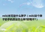 miki米可是什么牌子（miki這個(gè)牌子的手機(jī)質(zhì)量怎么樣?好用不?）