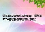 諾基亞5700怎么安裝app（諾基亞5700的軟件在哪里可以下載）