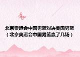 北京奧運會中國男籃對決美國男籃（北京奧運會中國男籃贏了幾場）