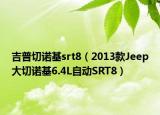 吉普切諾基srt8（2013款Jeep大切諾基6.4L自動(dòng)SRT8）