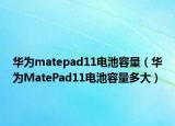 華為matepad11電池容量（華為MatePad11電池容量多大）