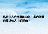 亂世佳人唐嫣版歌曲名（求唐嫣版的亂世佳人中的插曲）