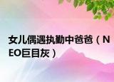 女兒偶遇執(zhí)勤中爸爸（NEO巨目灰）