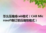 怎么壓縮成cab格式（CAB Microsoft制訂的壓縮包格式）