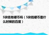 5塊錢有硬幣嗎（5塊錢硬幣是什么時(shí)候的百度）