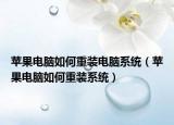 蘋果電腦如何重裝電腦系統(tǒng)（蘋果電腦如何重裝系統(tǒng)）