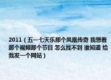 2011（五一七天樂那個鳳凰傳奇 我想看那個視頻那個節(jié)目 怎么找不到 誰知道 給我發(fā)一個網站）