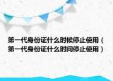 第一代身份證什么時候停止使用（第一代身份證什么時間停止使用）