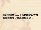 陶朱公是什么人（古有陶令公今有胡雪巖陶朱公是不是陶令公）