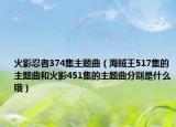 火影忍者374集主題曲（海賊王517集的主題曲和火影451集的主題曲分別是什么哦）