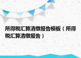 所得稅匯算清繳報告模板（所得稅匯算清繳報告）